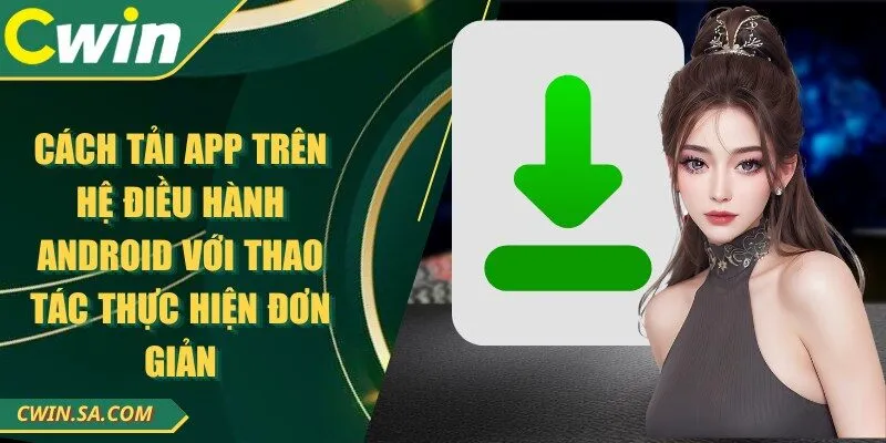 CWIN - Nhà Cái Đổi Thưởng Online Đứng Đầu Việt Nam 2025 14 Cách tải app trên hệ điều hành Android với thao tác thực hiện đơn giản